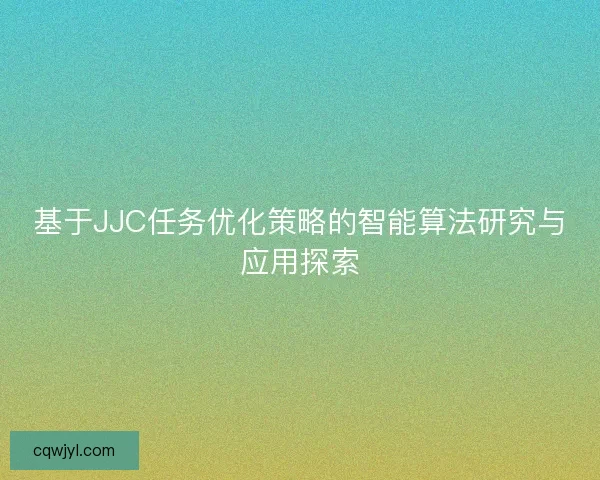 基于JJC任务优化策略的智能算法研究与应用探索