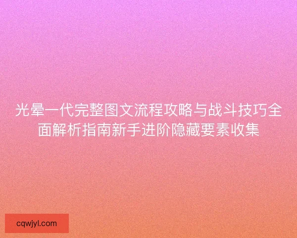 光晕一代完整图文流程攻略与战斗技巧全面解析指南新手进阶隐藏要素收集