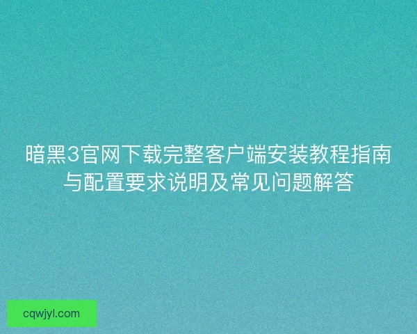 暗黑3官网下载完整客户端安装教程指南与配置要求说明及常见问题解答
