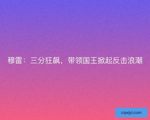 穆雷：三分狂飙，带领国王掀起反击浪潮
