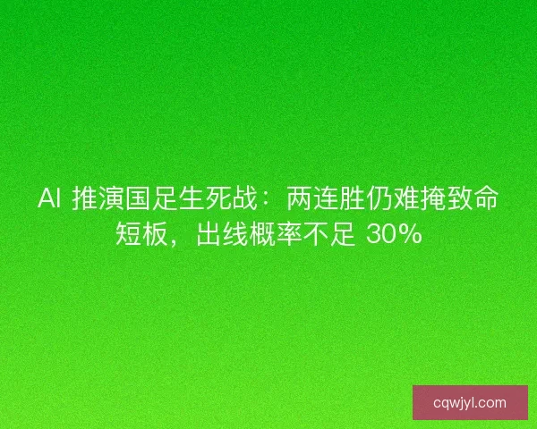 AI 推演国足生死战：两连胜仍难掩致命短板，出线概率不足 30%