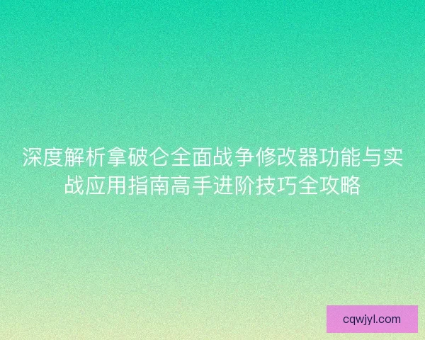 深度解析拿破仑全面战争修改器功能与实战应用指南高手进阶技巧全攻略
