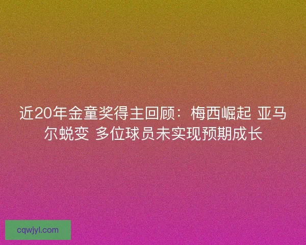 近20年金童奖得主回顾：梅西崛起 亚马尔蜕变 多位球员未实现预期成长