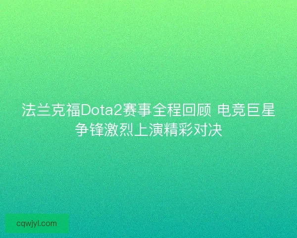 法兰克福Dota2赛事全程回顾 电竞巨星争锋激烈上演精彩对决 法兰克福Dota2赛事全程回顾 电竞巨星争锋激烈上演精彩对决