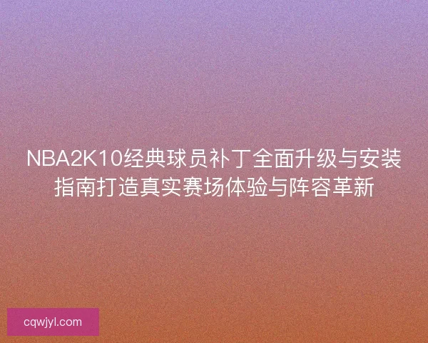 NBA2K10经典球员补丁全面升级与安装指南打造真实赛场体验与阵容革新 NBA2K10经典球员补丁全面升级与安装指南打造真实赛场体验与阵容革新