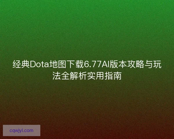 经典Dota地图下载6.77AI版本攻略与玩法全解析实用指南 经典Dota地图下载6.77AI版本攻略与玩法全解析实用指南