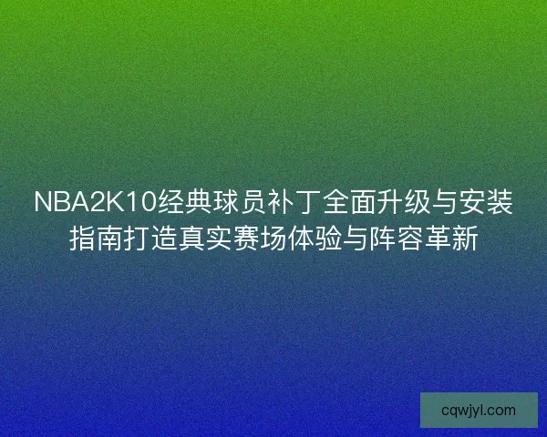 NBA2K10经典球员补丁全面升级与安装指南打造真实赛场体验与阵容革新