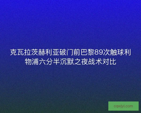 克瓦拉茨赫利亚破门前巴黎89次触球利物浦六分半沉默之夜战术对比