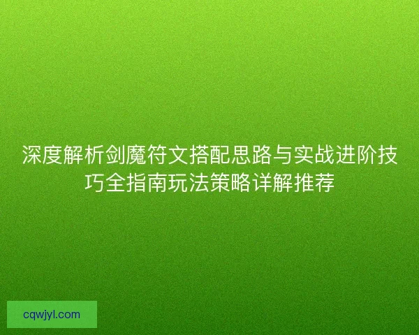 深度解析剑魔符文搭配思路与实战进阶技巧全指南玩法策略详解推荐