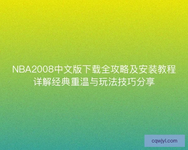 NBA2008中文版下载全攻略及安装教程详解经典重温与玩法技巧分享